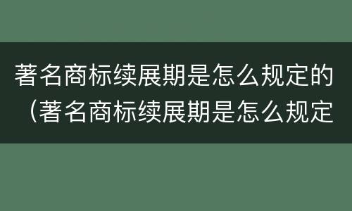 著名商标续展期是怎么规定的（著名商标续展期是怎么规定的呢）