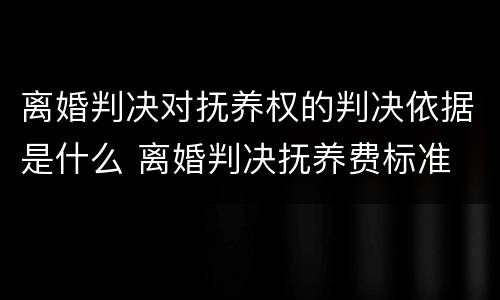 离婚判决对抚养权的判决依据是什么 离婚判决抚养费标准