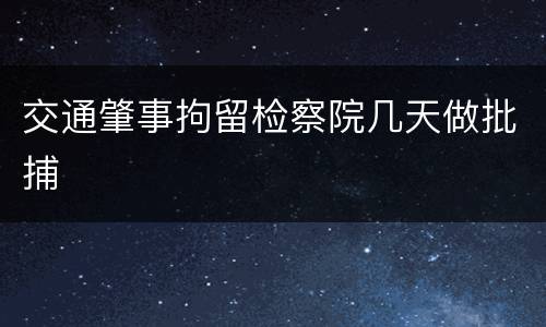 交通肇事拘留检察院几天做批捕