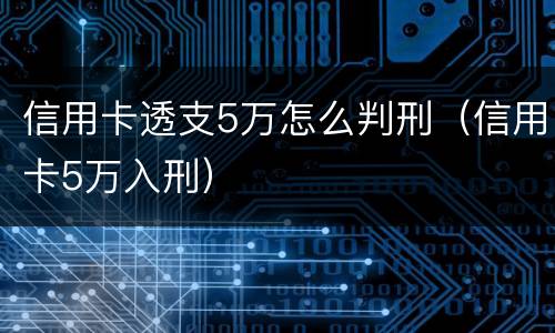 信用卡透支5万怎么判刑（信用卡5万入刑）