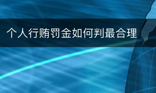 个人行贿罚金如何判最合理