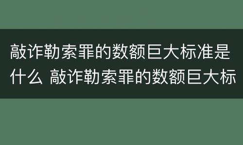 敲诈勒索罪的数额巨大标准是什么 敲诈勒索罪的数额巨大标准是什么意思