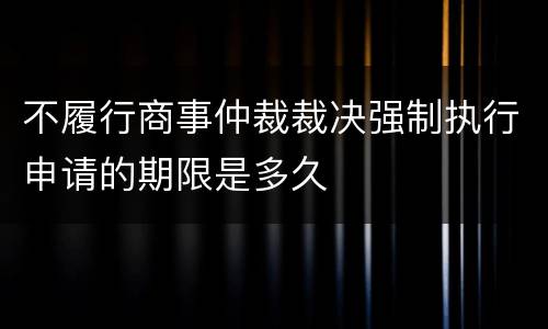 不履行商事仲裁裁决强制执行申请的期限是多久