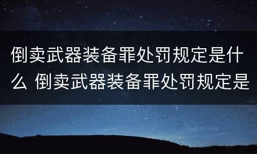 倒卖武器装备罪处罚规定是什么 倒卖武器装备罪处罚规定是什么意思