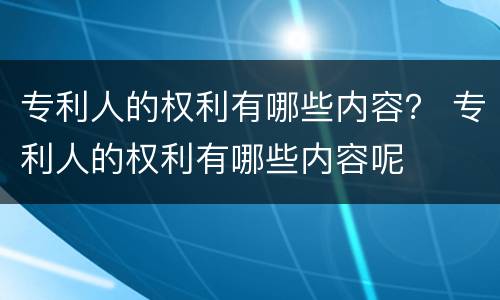 专利人的权利有哪些内容？ 专利人的权利有哪些内容呢