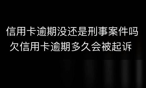 信用卡逾期没还是刑事案件吗 欠信用卡逾期多久会被起诉