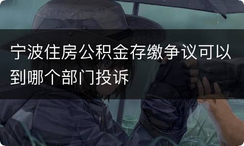 宁波住房公积金存缴争议可以到哪个部门投诉