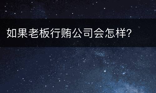 如果老板行贿公司会怎样？