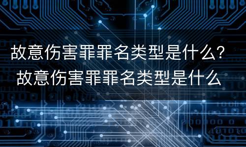 故意伤害罪罪名类型是什么？ 故意伤害罪罪名类型是什么