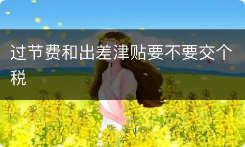 过节费和出差津贴要不要交个税