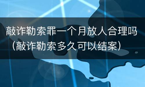 敲诈勒索罪一个月放人合理吗（敲诈勒索多久可以结案）