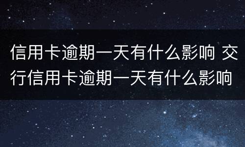 信用卡逾期一天有什么影响 交行信用卡逾期一天有什么影响