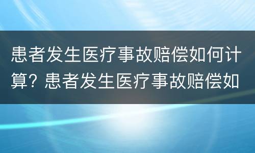 患者发生医疗事故赔偿如何计算? 患者发生医疗事故赔偿如何计算赔偿金额