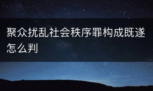 聚众扰乱社会秩序罪构成既遂怎么判