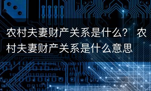 农村夫妻财产关系是什么？ 农村夫妻财产关系是什么意思