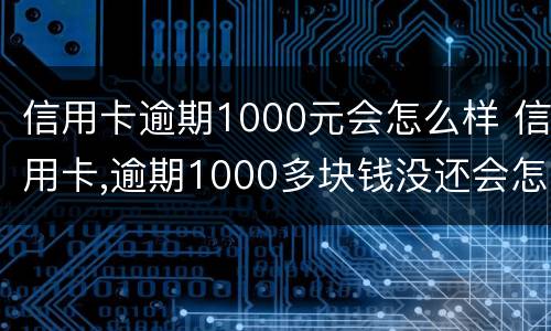 信用卡逾期1000元会怎么样 信用卡,逾期1000多块钱没还会怎么样