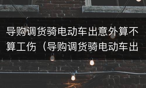 导购调货骑电动车出意外算不算工伤（导购调货骑电动车出意外算不算工伤）