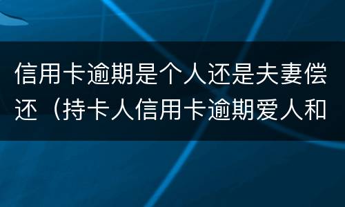 信用卡逾期是个人还是夫妻偿还（持卡人信用卡逾期爱人和孩子有责任吗?）