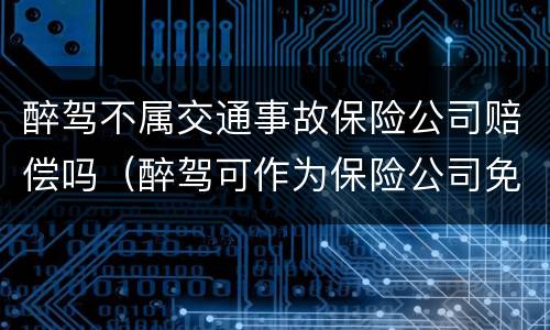 醉驾不属交通事故保险公司赔偿吗（醉驾可作为保险公司免赔的依据吗?）