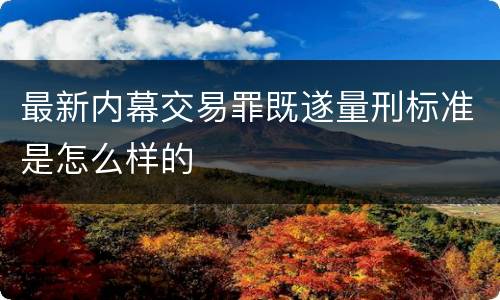 最新内幕交易罪既遂量刑标准是怎么样的