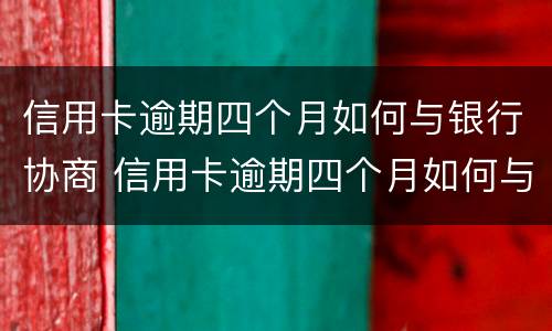 信用卡逾期四个月如何与银行协商 信用卡逾期四个月如何与银行协商还款