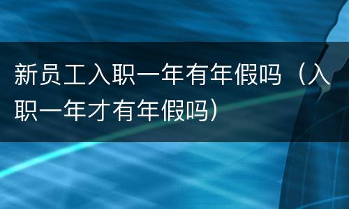 新员工入职一年有年假吗（入职一年才有年假吗）