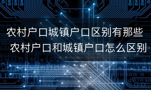 农村户口城镇户口区别有那些 农村户口和城镇户口怎么区别