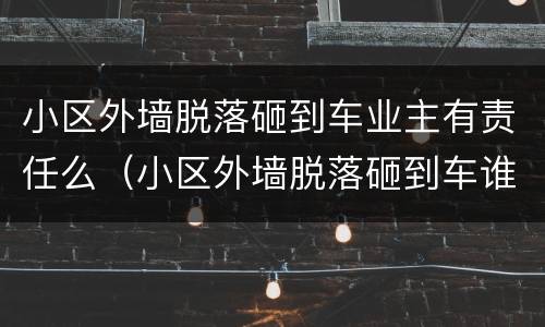 小区外墙脱落砸到车业主有责任么（小区外墙脱落砸到车谁的责任）