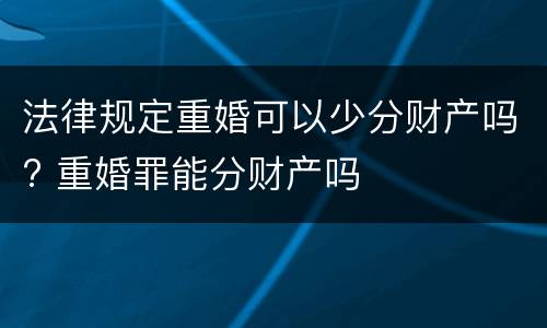 法律规定重婚可以少分财产吗? 重婚罪能分财产吗