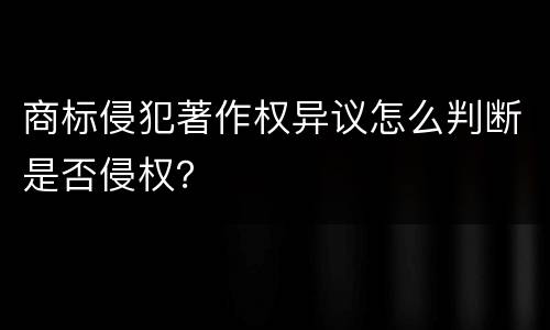 商标侵犯著作权异议怎么判断是否侵权？