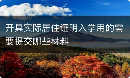 开具实际居住证明入学用的需要提交哪些材料