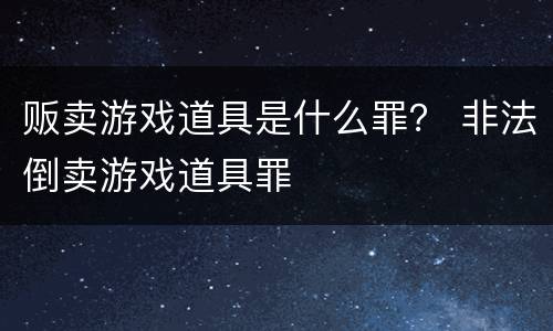 贩卖游戏道具是什么罪？ 非法倒卖游戏道具罪