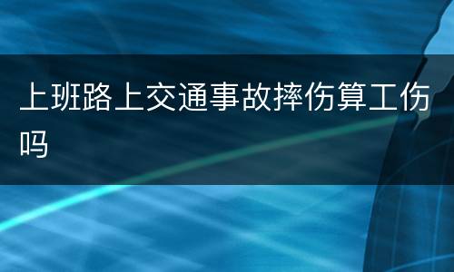 上班路上交通事故摔伤算工伤吗