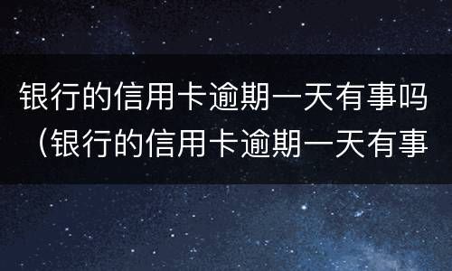 银行的信用卡逾期一天有事吗（银行的信用卡逾期一天有事吗怎么办）