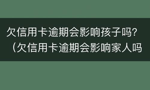 欠信用卡逾期会影响孩子吗？（欠信用卡逾期会影响家人吗）