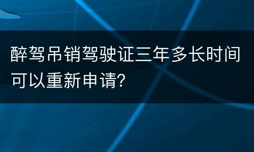 醉驾吊销驾驶证三年多长时间可以重新申请？