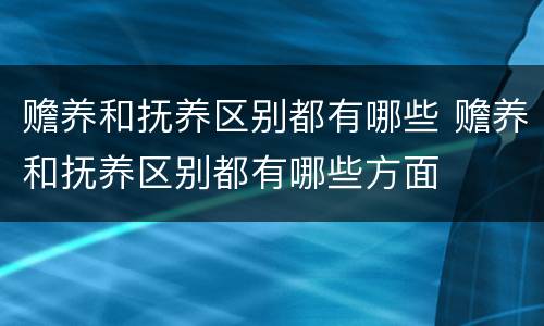 赡养和抚养区别都有哪些 赡养和抚养区别都有哪些方面