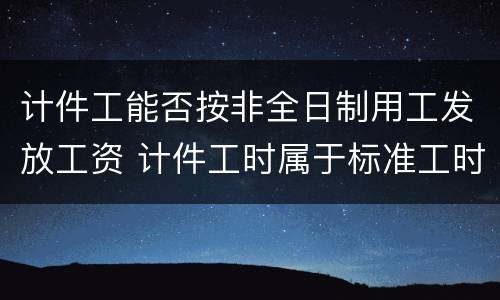 计件工能否按非全日制用工发放工资 计件工时属于标准工时吗