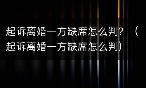 起诉离婚一方缺席怎么判？（起诉离婚一方缺席怎么判）