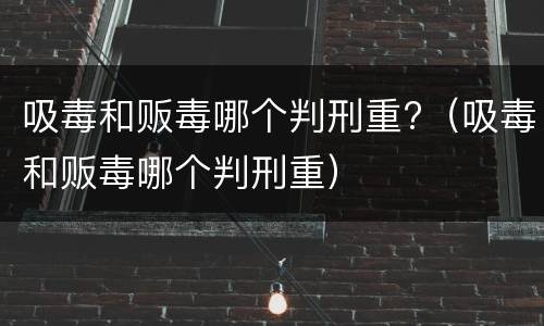 吸毒和贩毒哪个判刑重?（吸毒和贩毒哪个判刑重）