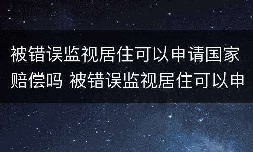 被错误监视居住可以申请国家赔偿吗 被错误监视居住可以申请国家赔偿吗法律