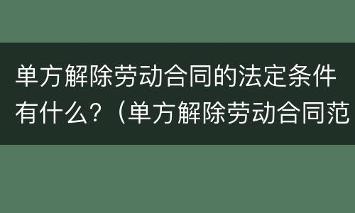 单方解除劳动合同的法定条件有什么?（单方解除劳动合同范本）