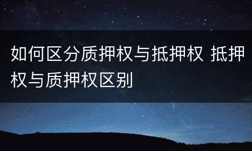 如何区分质押权与抵押权 抵押权与质押权区别