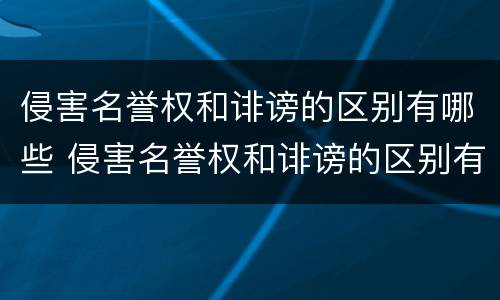 侵害名誉权和诽谤的区别有哪些 侵害名誉权和诽谤的区别有哪些案例