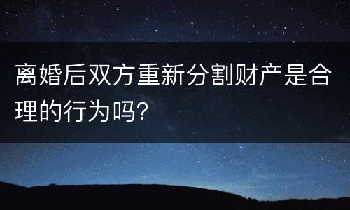 离婚后双方重新分割财产是合理的行为吗？