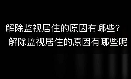 解除监视居住的原因有哪些？ 解除监视居住的原因有哪些呢