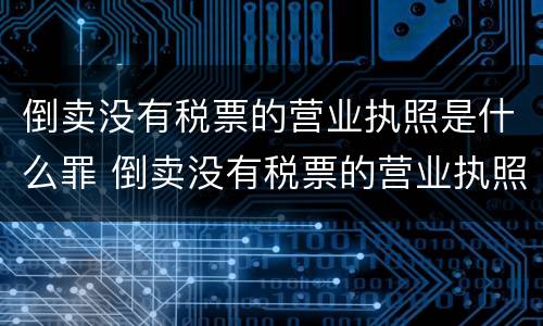 倒卖没有税票的营业执照是什么罪 倒卖没有税票的营业执照是什么罪行