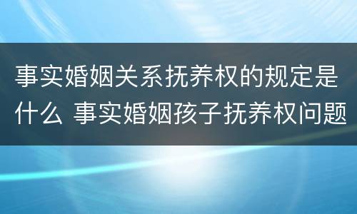 事实婚姻关系抚养权的规定是什么 事实婚姻孩子抚养权问题