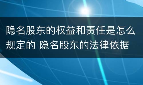 隐名股东的权益和责任是怎么规定的 隐名股东的法律依据