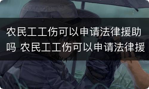 农民工工伤可以申请法律援助吗 农民工工伤可以申请法律援助吗怎么申请